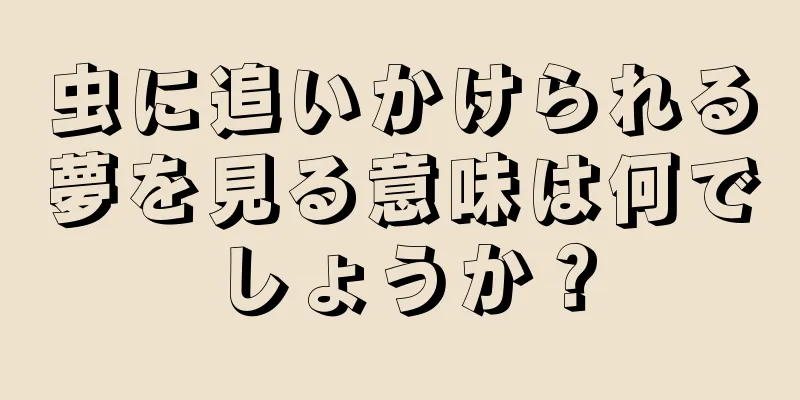 虫に追いかけられる夢を見る意味は何でしょうか？