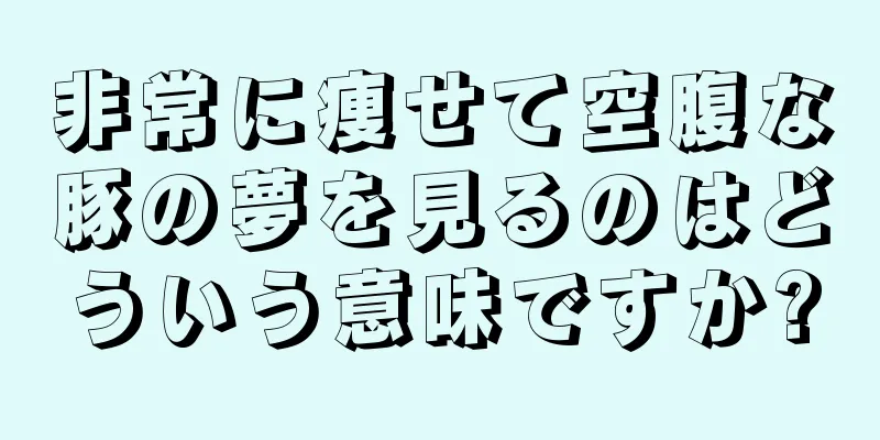 非常に痩せて空腹な豚の夢を見るのはどういう意味ですか?