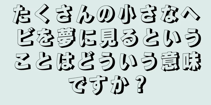 たくさんの小さなヘビを夢に見るということはどういう意味ですか？