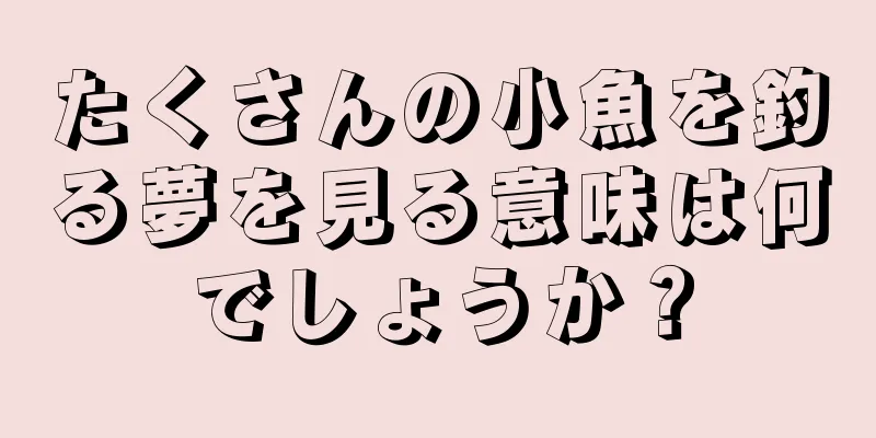 たくさんの小魚を釣る夢を見る意味は何でしょうか？