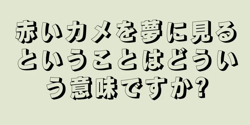赤いカメを夢に見るということはどういう意味ですか?