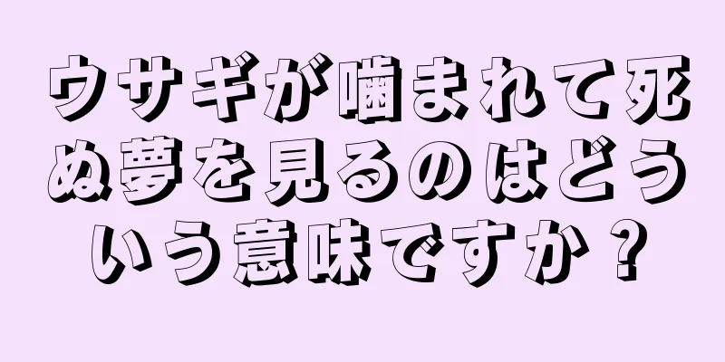 ウサギが噛まれて死ぬ夢を見るのはどういう意味ですか？