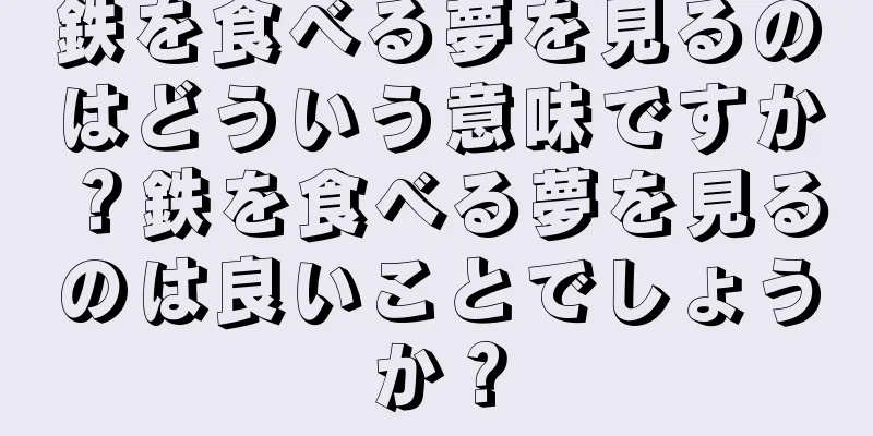 鉄を食べる夢を見るのはどういう意味ですか？鉄を食べる夢を見るのは良いことでしょうか？