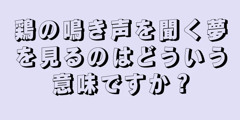 鶏の鳴き声を聞く夢を見るのはどういう意味ですか？