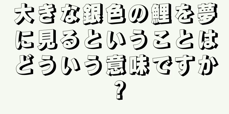 大きな銀色の鯉を夢に見るということはどういう意味ですか？