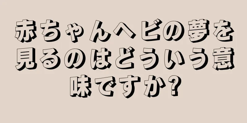 赤ちゃんヘビの夢を見るのはどういう意味ですか?