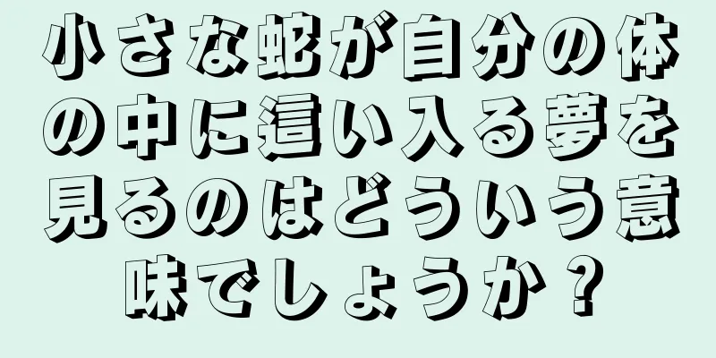 小さな蛇が自分の体の中に這い入る夢を見るのはどういう意味でしょうか？