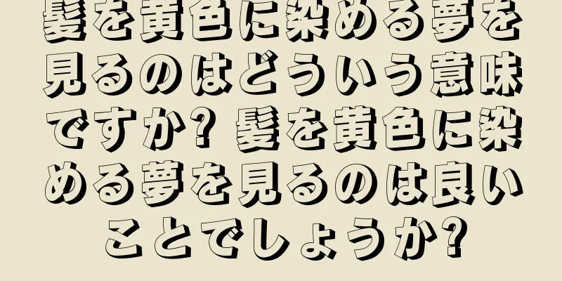 髪を黄色に染める夢を見るのはどういう意味ですか? 髪を黄色に染める夢を見るのは良いことでしょうか?