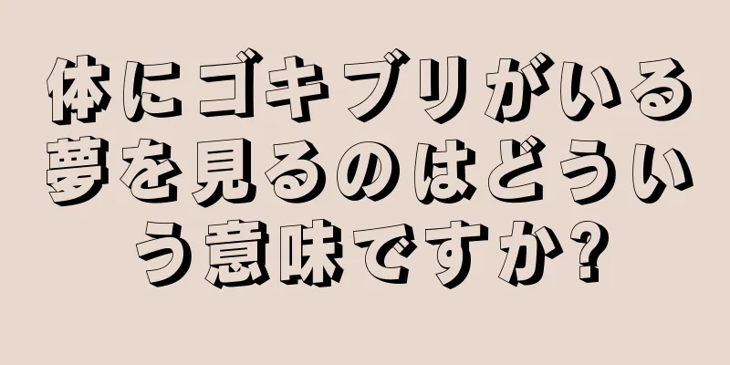 体にゴキブリがいる夢を見るのはどういう意味ですか?