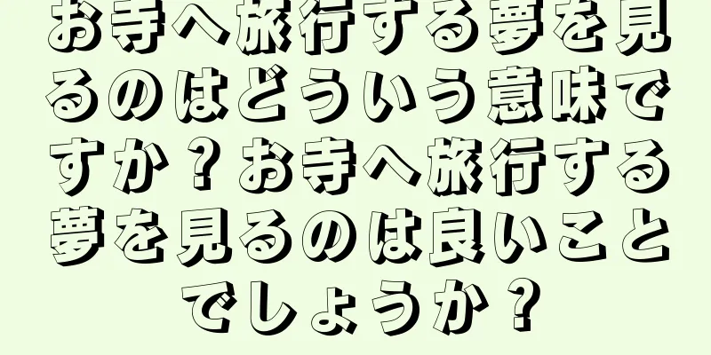 お寺へ旅行する夢を見るのはどういう意味ですか？お寺へ旅行する夢を見るのは良いことでしょうか？