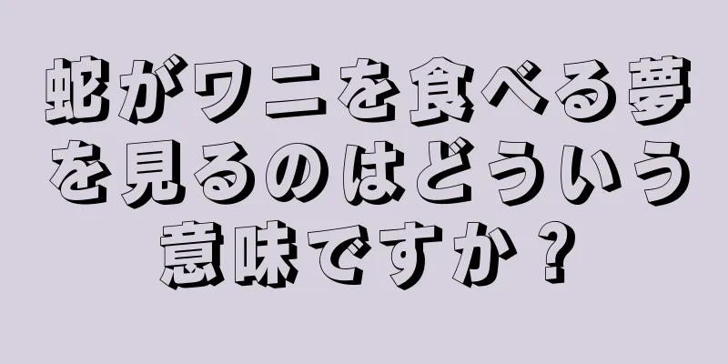 蛇がワニを食べる夢を見るのはどういう意味ですか？