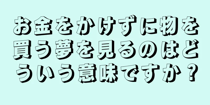 お金をかけずに物を買う夢を見るのはどういう意味ですか？