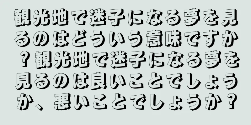 観光地で迷子になる夢を見るのはどういう意味ですか？観光地で迷子になる夢を見るのは良いことでしょうか、悪いことでしょうか？