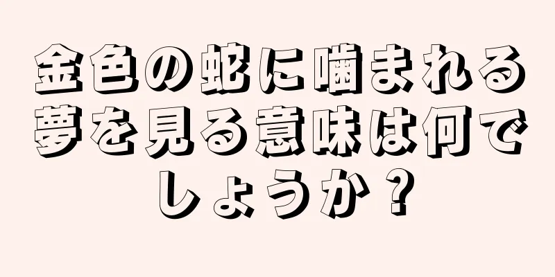 金色の蛇に噛まれる夢を見る意味は何でしょうか？