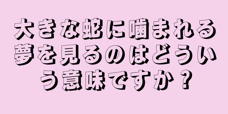 大きな蛇に噛まれる夢を見るのはどういう意味ですか？