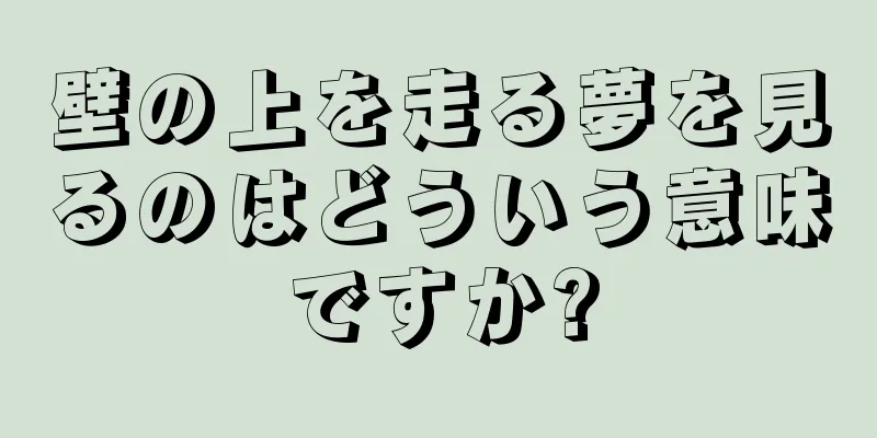 壁の上を走る夢を見るのはどういう意味ですか?
