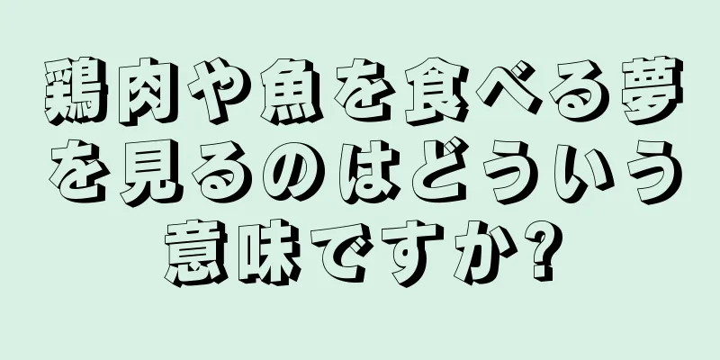 鶏肉や魚を食べる夢を見るのはどういう意味ですか?