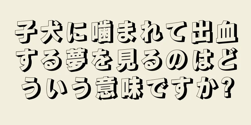 子犬に噛まれて出血する夢を見るのはどういう意味ですか?