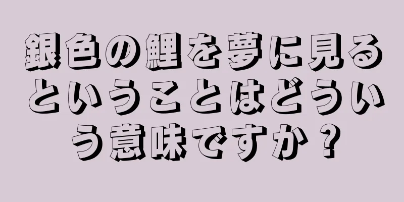 銀色の鯉を夢に見るということはどういう意味ですか？