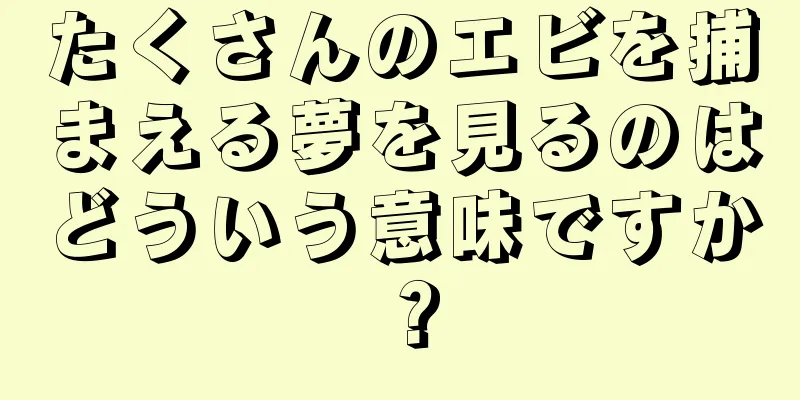 たくさんのエビを捕まえる夢を見るのはどういう意味ですか？
