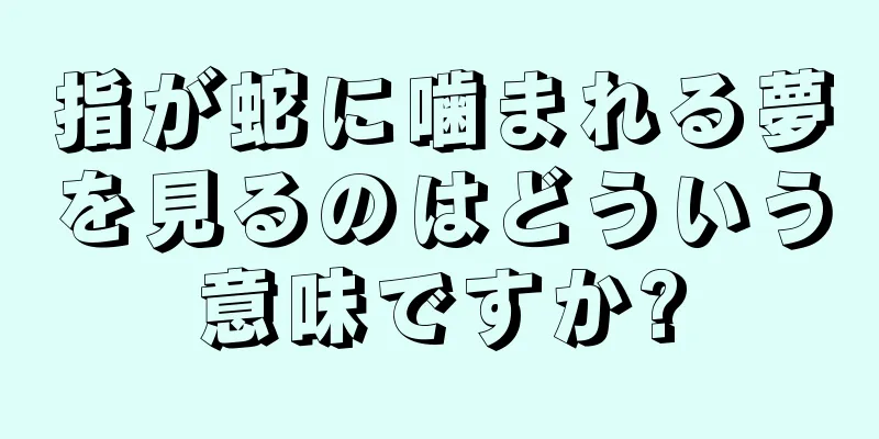 指が蛇に噛まれる夢を見るのはどういう意味ですか?
