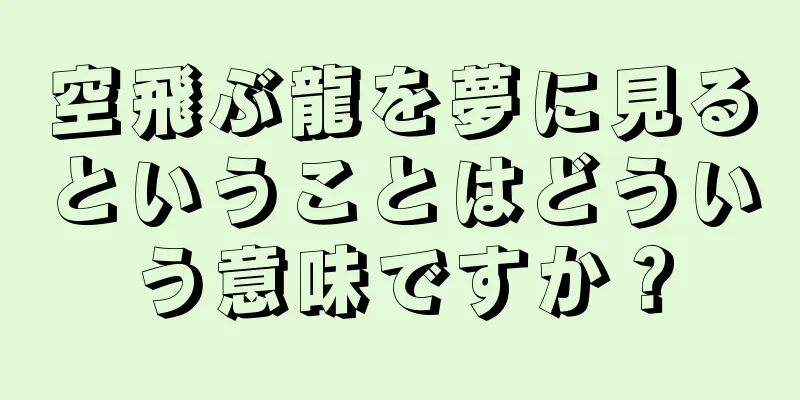 空飛ぶ龍を夢に見るということはどういう意味ですか？