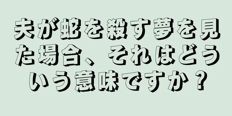 夫が蛇を殺す夢を見た場合、それはどういう意味ですか？