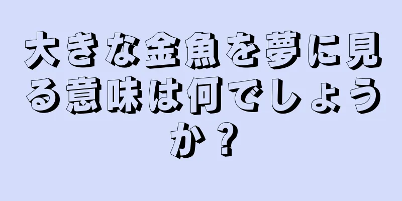大きな金魚を夢に見る意味は何でしょうか？