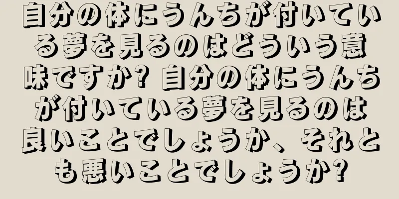 自分の体にうんちが付いている夢を見るのはどういう意味ですか? 自分の体にうんちが付いている夢を見るのは良いことでしょうか、それとも悪いことでしょうか?