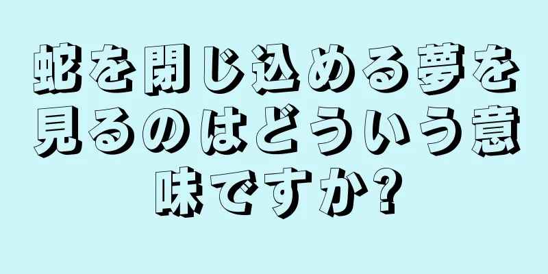 蛇を閉じ込める夢を見るのはどういう意味ですか?