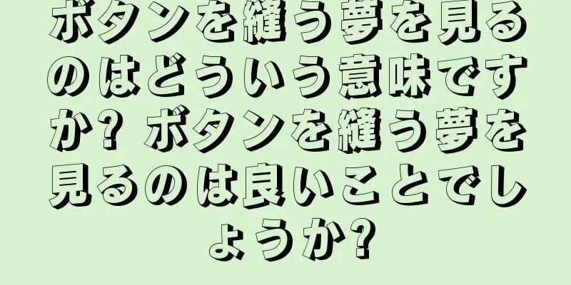 ボタンを縫う夢を見るのはどういう意味ですか? ボタンを縫う夢を見るのは良いことでしょうか?