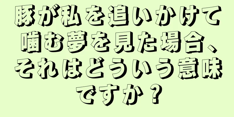 豚が私を追いかけて噛む夢を見た場合、それはどういう意味ですか？