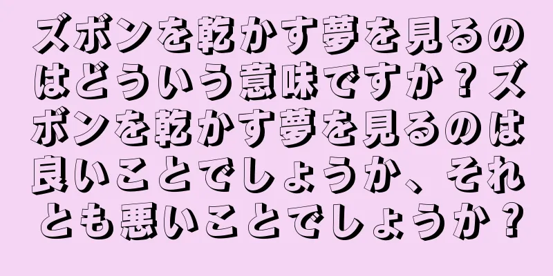 ズボンを乾かす夢を見るのはどういう意味ですか？ズボンを乾かす夢を見るのは良いことでしょうか、それとも悪いことでしょうか？
