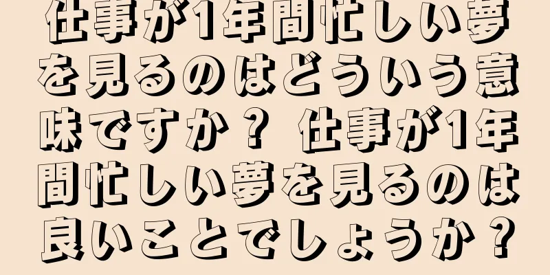 仕事が1年間忙しい夢を見るのはどういう意味ですか？ 仕事が1年間忙しい夢を見るのは良いことでしょうか？