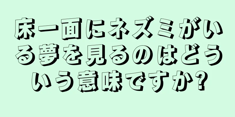 床一面にネズミがいる夢を見るのはどういう意味ですか?
