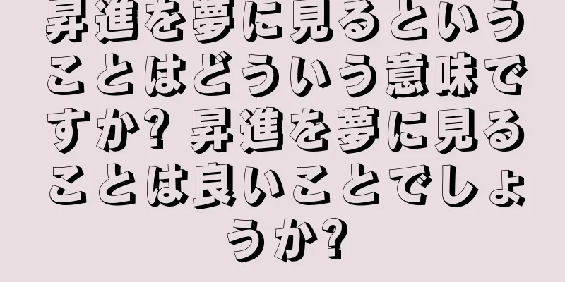昇進を夢に見るということはどういう意味ですか? 昇進を夢に見ることは良いことでしょうか?