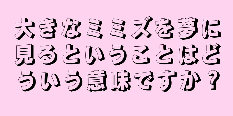 大きなミミズを夢に見るということはどういう意味ですか？