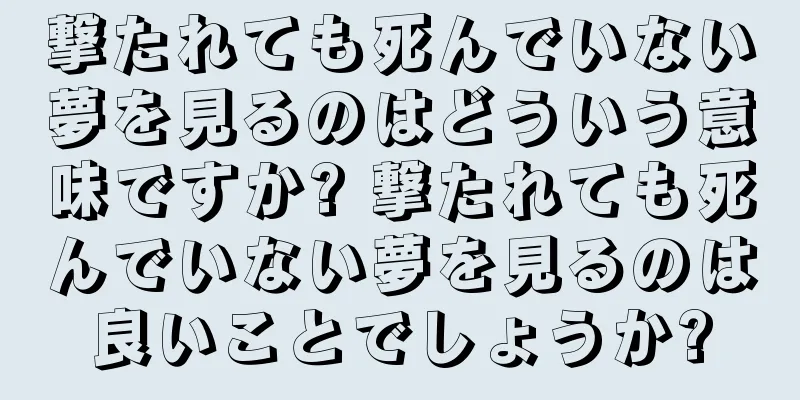 撃たれても死んでいない夢を見るのはどういう意味ですか? 撃たれても死んでいない夢を見るのは良いことでしょうか?