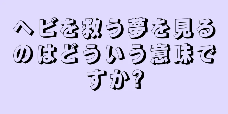 ヘビを救う夢を見るのはどういう意味ですか?