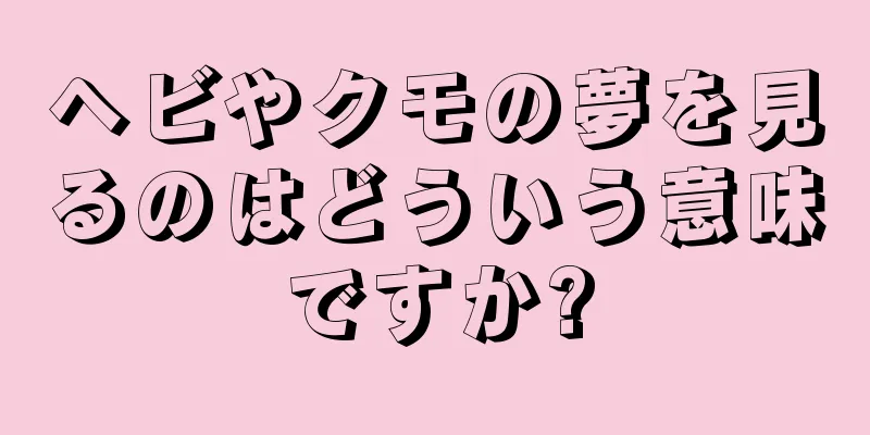 ヘビやクモの夢を見るのはどういう意味ですか?