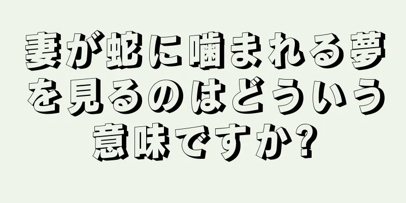 妻が蛇に噛まれる夢を見るのはどういう意味ですか?