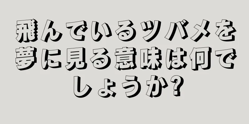 飛んでいるツバメを夢に見る意味は何でしょうか?