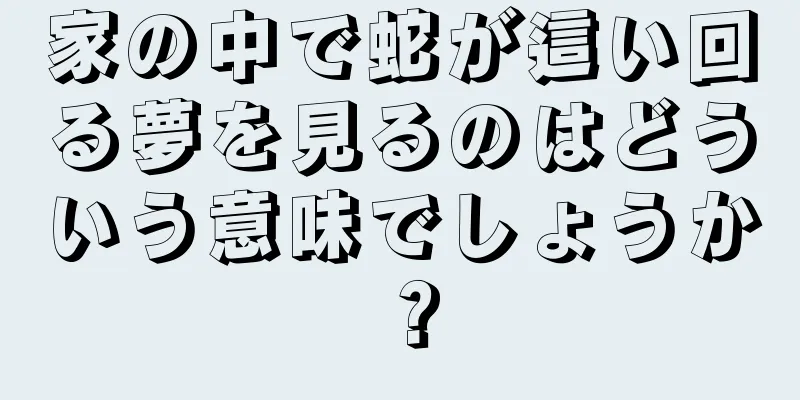 家の中で蛇が這い回る夢を見るのはどういう意味でしょうか？