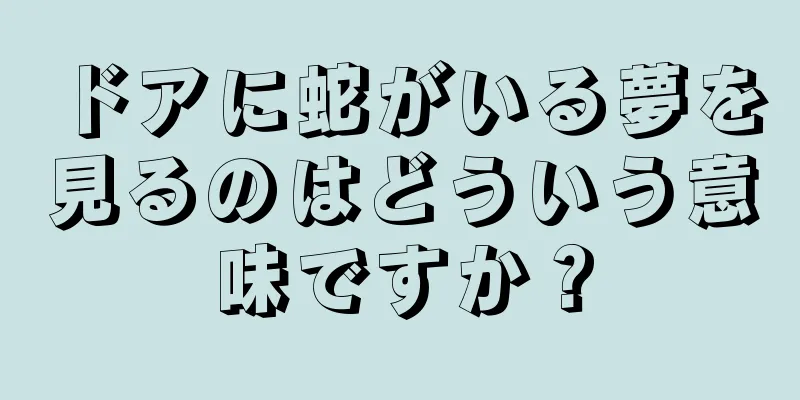 ドアに蛇がいる夢を見るのはどういう意味ですか？