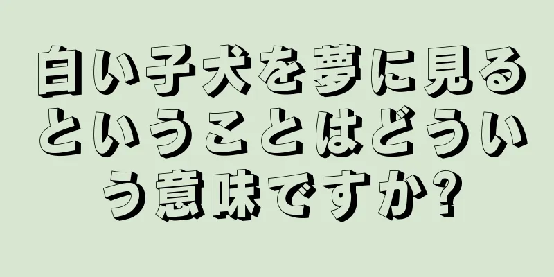 白い子犬を夢に見るということはどういう意味ですか?