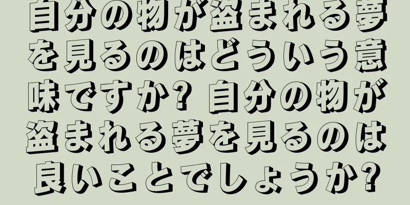 自分の物が盗まれる夢を見るのはどういう意味ですか? 自分の物が盗まれる夢を見るのは良いことでしょうか?