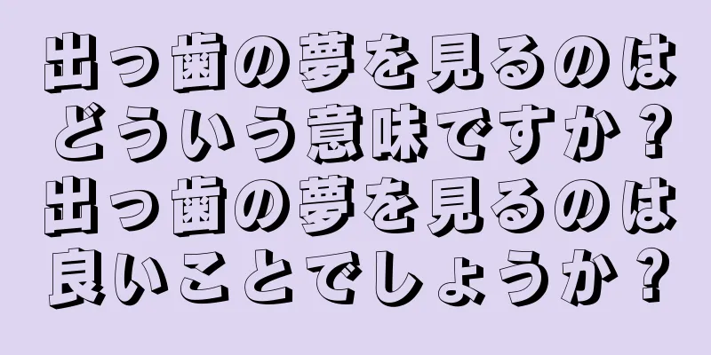 出っ歯の夢を見るのはどういう意味ですか？出っ歯の夢を見るのは良いことでしょうか？