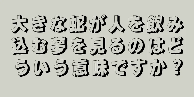 大きな蛇が人を飲み込む夢を見るのはどういう意味ですか？