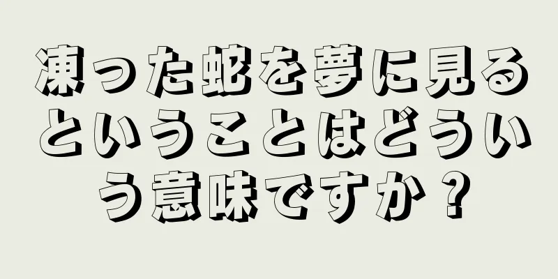 凍った蛇を夢に見るということはどういう意味ですか？