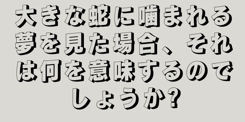 大きな蛇に噛まれる夢を見た場合、それは何を意味するのでしょうか?